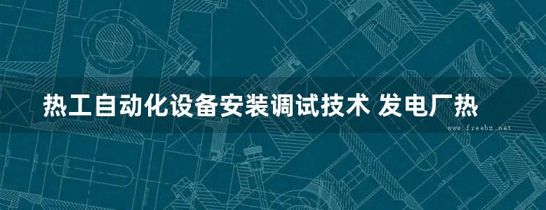 热工自动化设备安装调试技术 发电厂热工自动化技术丛书